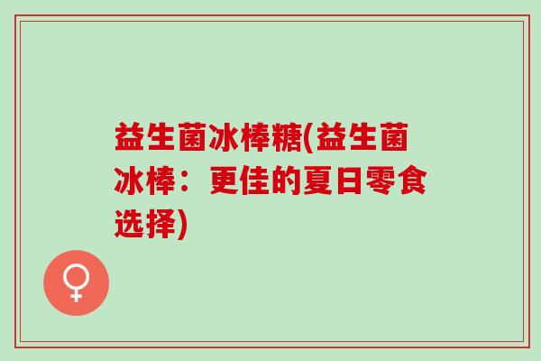 益生菌冰棒糖(益生菌冰棒：更佳的夏日零食选择)