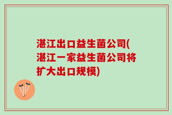 湛江出口益生菌公司(湛江一家益生菌公司将扩大出口规模)