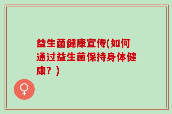 益生菌健康宣传(如何通过益生菌保持身体健康？)