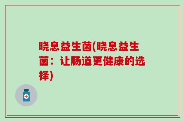 晓息益生菌(晓息益生菌：让肠道更健康的选择)