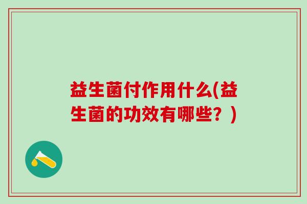 益生菌付作用什么(益生菌的功效有哪些？)