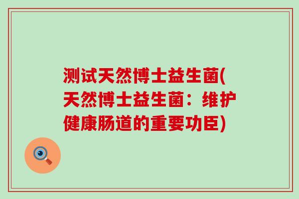 测试天然博士益生菌(天然博士益生菌：维护健康肠道的重要功臣)