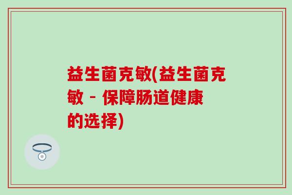 益生菌克敏(益生菌克敏 - 保障肠道健康的选择)