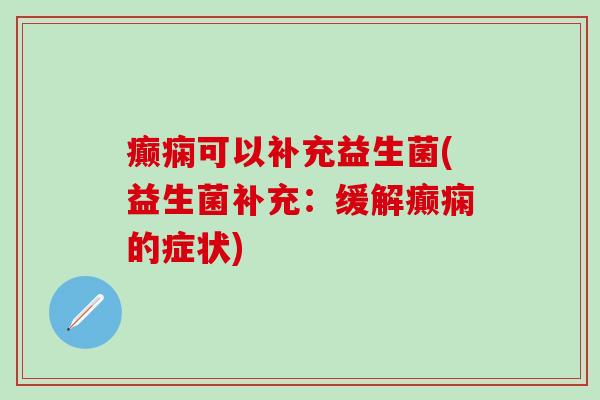 癫痫可以补充益生菌(益生菌补充：缓解癫痫的症状)