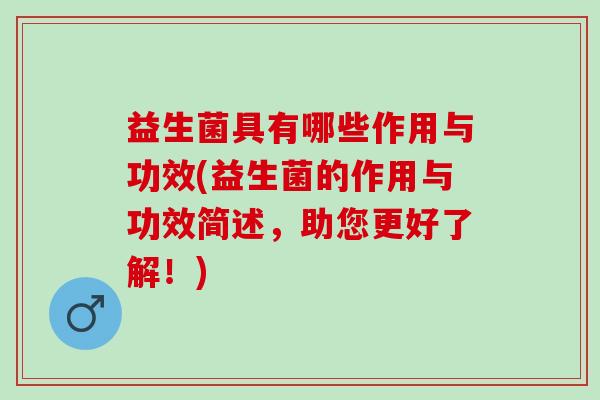 益生菌具有哪些作用与功效(益生菌的作用与功效简述，助您更好了解！)