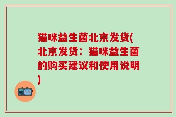 猫咪益生菌北京发货(北京发货：猫咪益生菌的购买建议和使用说明)