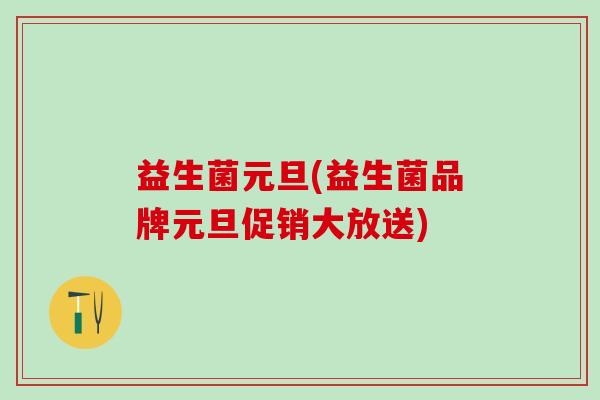 益生菌元旦(益生菌品牌元旦促销大放送)