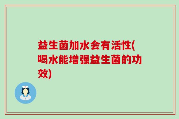 益生菌加水会有活性(喝水能增强益生菌的功效)