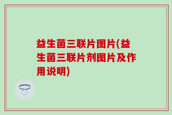 益生菌三联片图片(益生菌三联片剂图片及作用说明)
