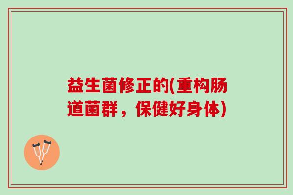 益生菌修正的(重构肠道菌群,保健好身体) 益生菌修正的(重构肠道菌群,保健好身体)