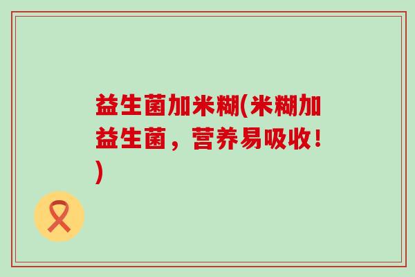 益生菌加米糊(米糊加益生菌，营养易吸收！)