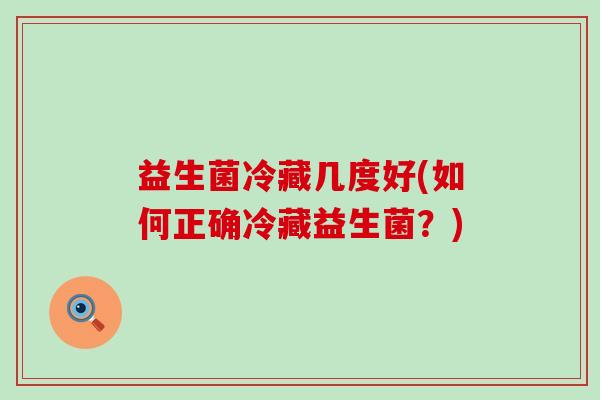 益生菌冷藏几度好(如何正确冷藏益生菌？)