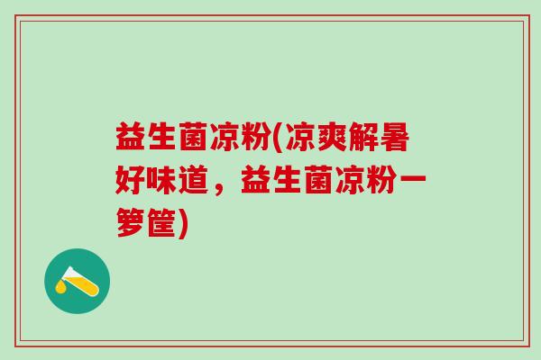 益生菌凉粉(凉爽解暑好味道，益生菌凉粉一箩筐)