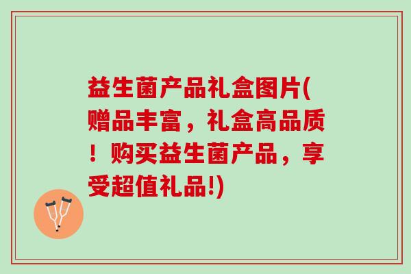 益生菌产品礼盒图片(赠品丰富，礼盒高品质！购买益生菌产品，享受超值礼品!)
