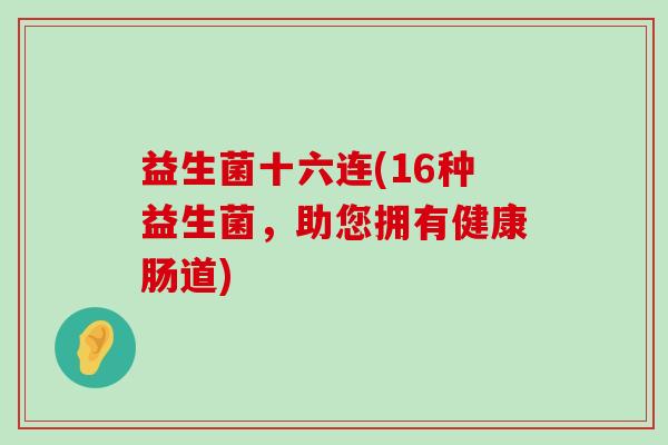 益生菌十六连(16种益生菌，助您拥有健康肠道)