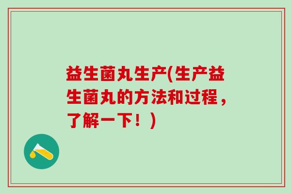 益生菌丸生产(生产益生菌丸的方法和过程，了解一下！)