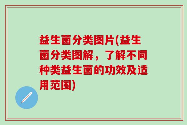 益生菌分类图片(益生菌分类图解,了解不同种类益生菌的功效及适用范围) 益生菌分类图片(益生菌分类图解,了解不同种类益生菌的功效及适用范围)