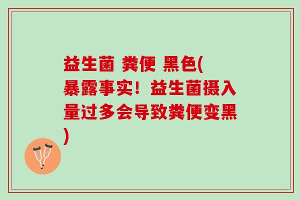 益生菌 粪便 黑色(暴露事实！益生菌摄入量过多会导致粪便变黑)