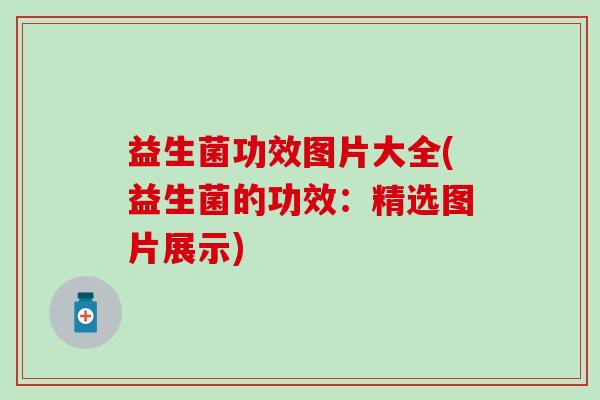 益生菌功效图片大全(益生菌的功效：精选图片展示)