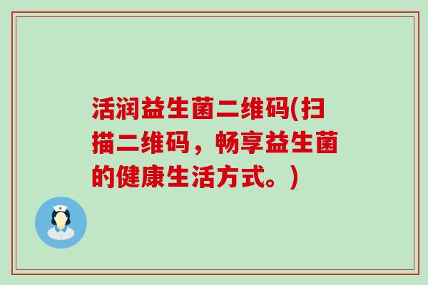 活润益生菌二维码(扫描二维码，畅享益生菌的健康生活方式。)