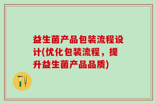 益生菌产品包装流程设计(优化包装流程，提升益生菌产品品质)