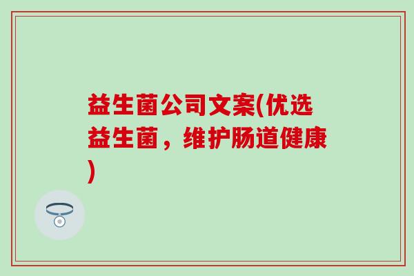益生菌公司文案(优选益生菌，维护肠道健康)