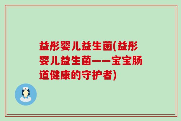 益彤婴儿益生菌(益彤婴儿益生菌——宝宝肠道健康的守护者)