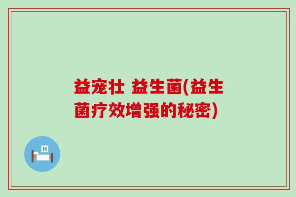 益宠壮 益生菌(益生菌疗效增强的秘密)