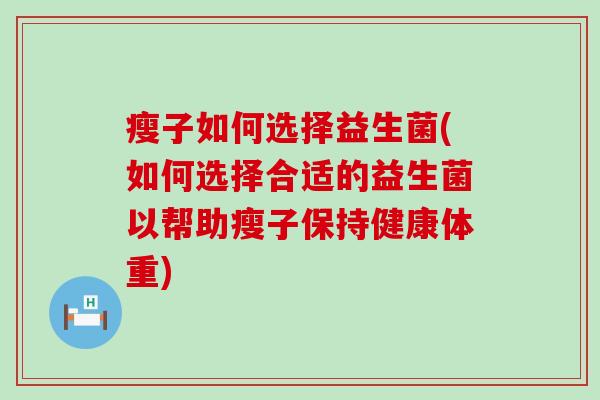 瘦子如何选择益生菌(如何选择合适的益生菌以帮助瘦子保持健康体重)