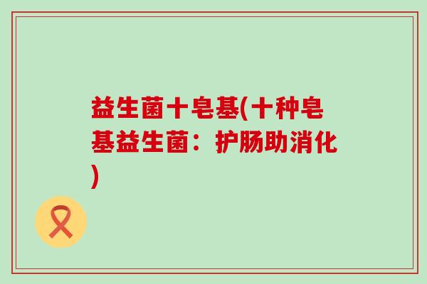 益生菌十皂基(十种皂基益生菌：护肠助消化)