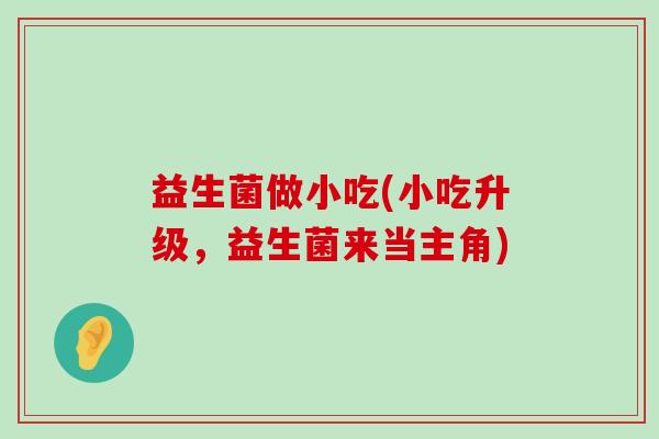 益生菌做小吃(小吃升级，益生菌来当主角)