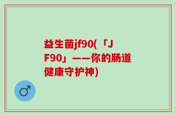 益生菌jf90(「JF90」——你的肠道健康守护神)