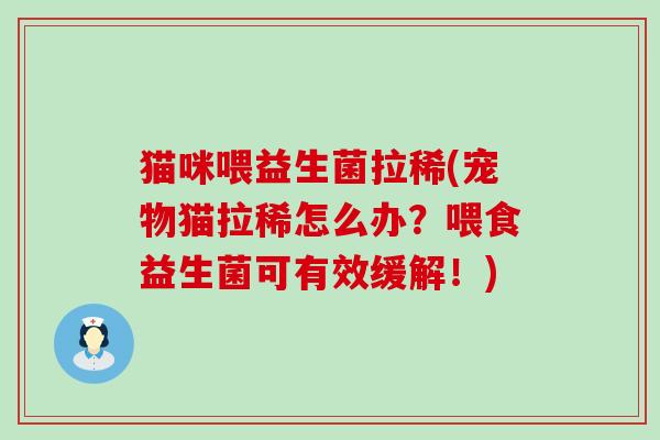 猫咪喂益生菌拉稀(宠物猫拉稀怎么办？喂食益生菌可有效缓解！)