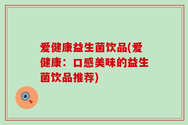 爱健康益生菌饮品(爱健康：口感美味的益生菌饮品推荐)