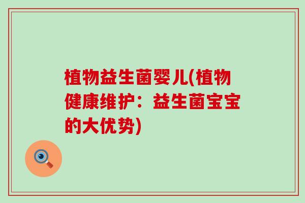 植物益生菌婴儿(植物健康维护：益生菌宝宝的大优势)