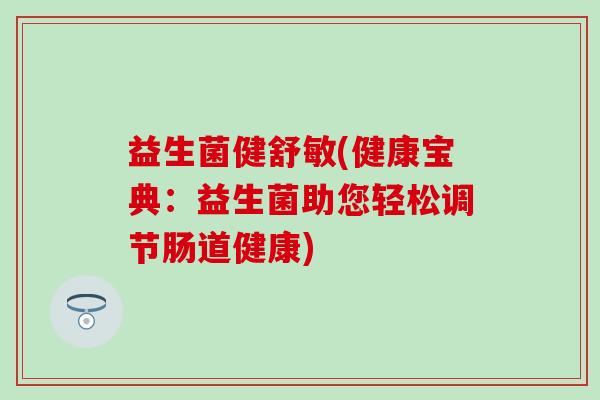 益生菌健舒敏(健康宝典：益生菌助您轻松调节肠道健康)