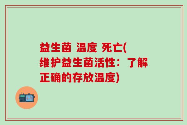 益生菌 温度 死亡(维护益生菌活性：了解正确的存放温度)