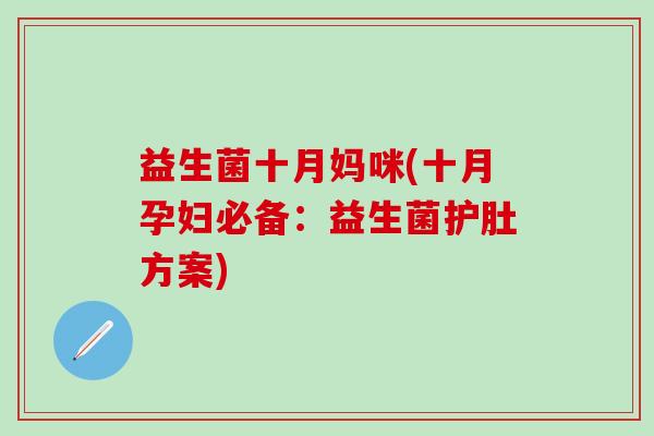 益生菌十月妈咪(十月孕妇必备：益生菌护肚方案)