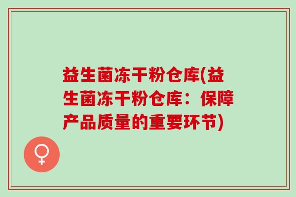 益生菌冻干粉仓库(益生菌冻干粉仓库:保障产品质量的重要环节) 益生菌冻干粉仓库(益生菌冻干粉仓库:保障产品质量的重要环节)