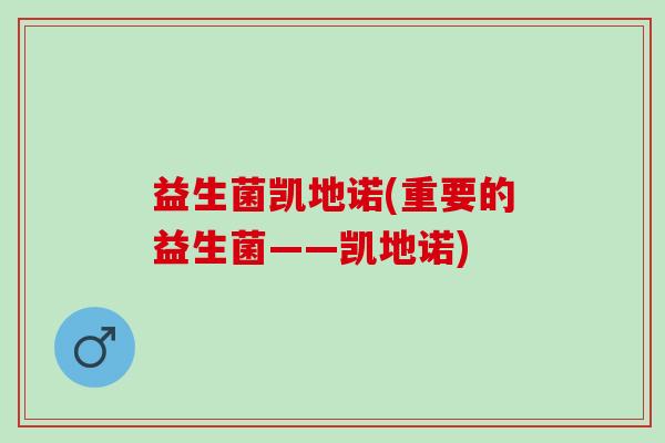 益生菌凯地诺(重要的益生菌——凯地诺)