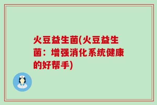 火豆益生菌(火豆益生菌：增强消化系统健康的好帮手)