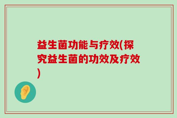 益生菌功能与疗效(探究益生菌的功效及疗效)