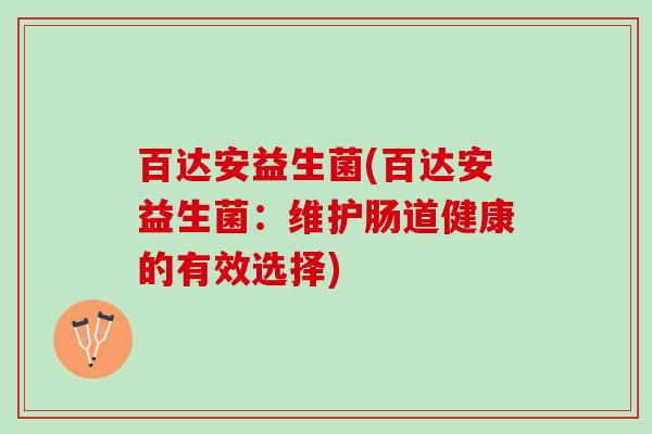 百达安益生菌(百达安益生菌：维护肠道健康的有效选择)