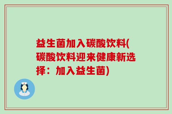 益生菌加入碳酸饮料(碳酸饮料迎来健康新选择：加入益生菌)