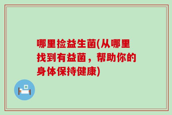 哪里捡益生菌(从哪里找到有益菌，帮助你的身体保持健康)