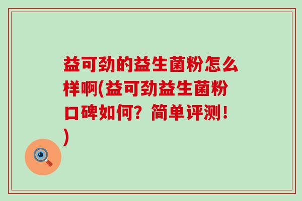 益可劲的益生菌粉怎么样啊(益可劲益生菌粉口碑如何？简单评测！)