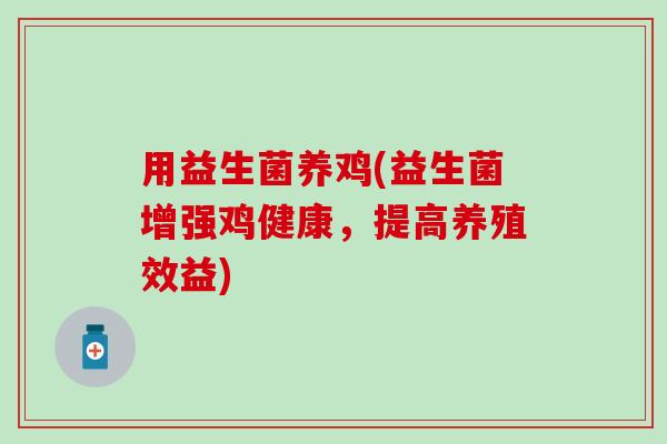 用益生菌养鸡(益生菌增强鸡健康，提高养殖效益)