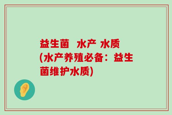 益生菌  水产 水质(水产养殖必备：益生菌维护水质)