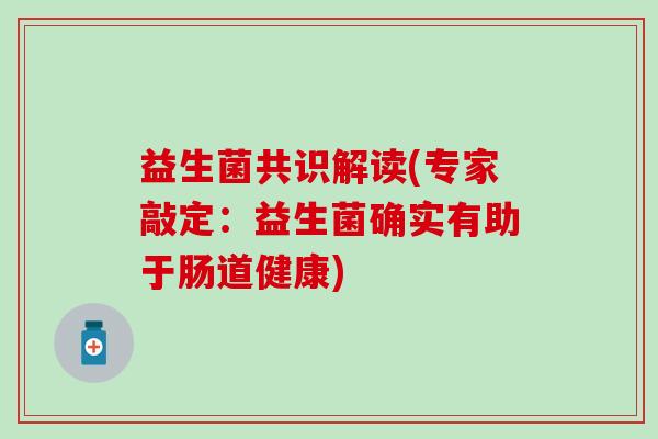 益生菌共识解读(专家敲定:益生菌确实有助于肠道健康) 益生菌共识解读(专家敲定:益生菌确实有助于肠道健康)