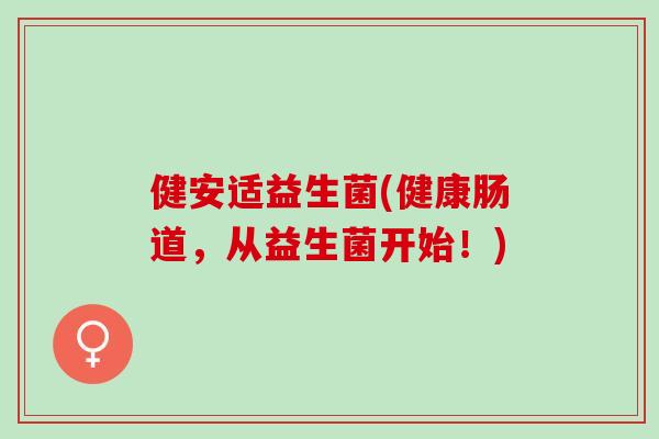 健安适益生菌(健康肠道，从益生菌开始！)